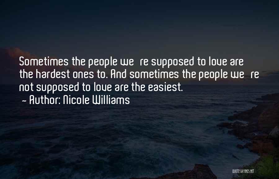 Nicole Williams Quotes: Sometimes The People We're Supposed To Love Are The Hardest Ones To. And Sometimes The People We're Not Supposed To