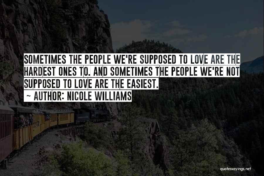 Nicole Williams Quotes: Sometimes The People We're Supposed To Love Are The Hardest Ones To. And Sometimes The People We're Not Supposed To