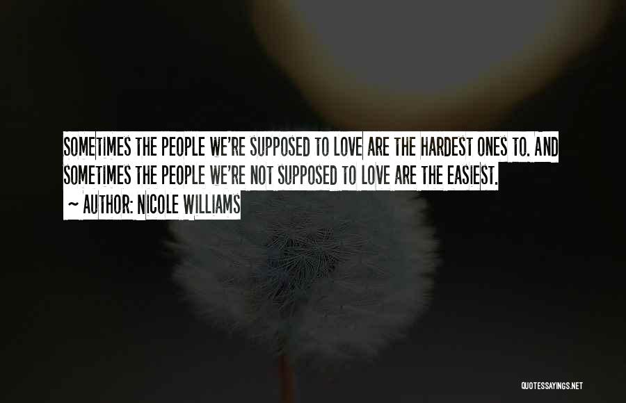Nicole Williams Quotes: Sometimes The People We're Supposed To Love Are The Hardest Ones To. And Sometimes The People We're Not Supposed To