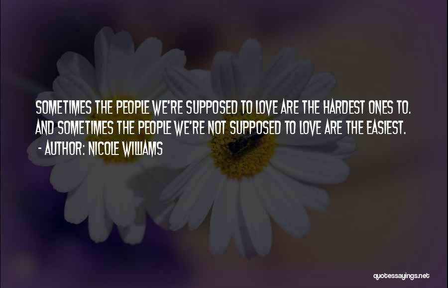 Nicole Williams Quotes: Sometimes The People We're Supposed To Love Are The Hardest Ones To. And Sometimes The People We're Not Supposed To