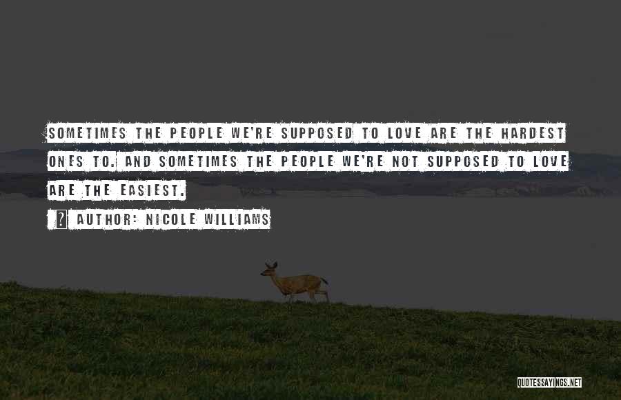 Nicole Williams Quotes: Sometimes The People We're Supposed To Love Are The Hardest Ones To. And Sometimes The People We're Not Supposed To