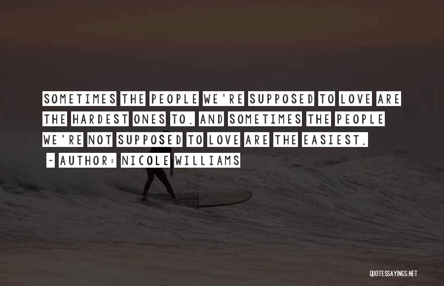 Nicole Williams Quotes: Sometimes The People We're Supposed To Love Are The Hardest Ones To. And Sometimes The People We're Not Supposed To