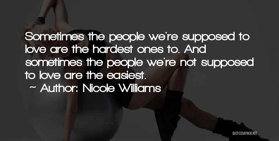 Nicole Williams Quotes: Sometimes The People We're Supposed To Love Are The Hardest Ones To. And Sometimes The People We're Not Supposed To