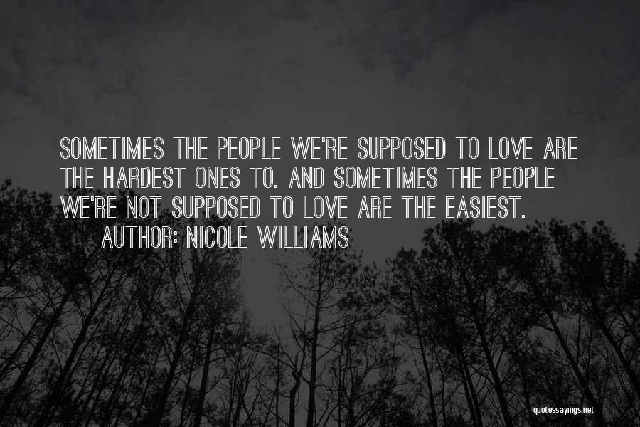 Nicole Williams Quotes: Sometimes The People We're Supposed To Love Are The Hardest Ones To. And Sometimes The People We're Not Supposed To