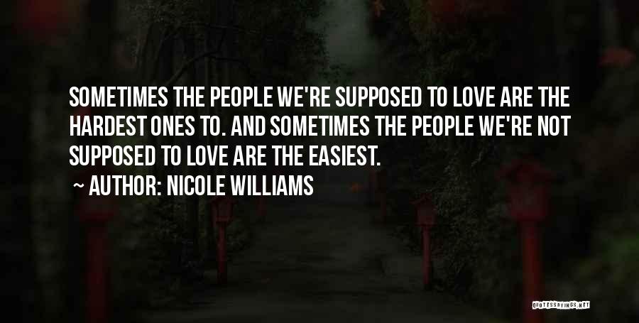 Nicole Williams Quotes: Sometimes The People We're Supposed To Love Are The Hardest Ones To. And Sometimes The People We're Not Supposed To