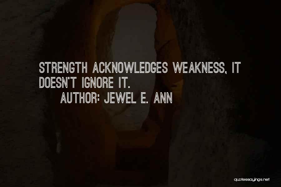 Jewel E. Ann Quotes: Strength Acknowledges Weakness, It Doesn't Ignore It.
