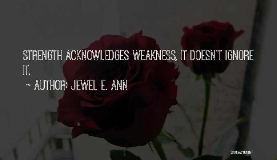 Jewel E. Ann Quotes: Strength Acknowledges Weakness, It Doesn't Ignore It.