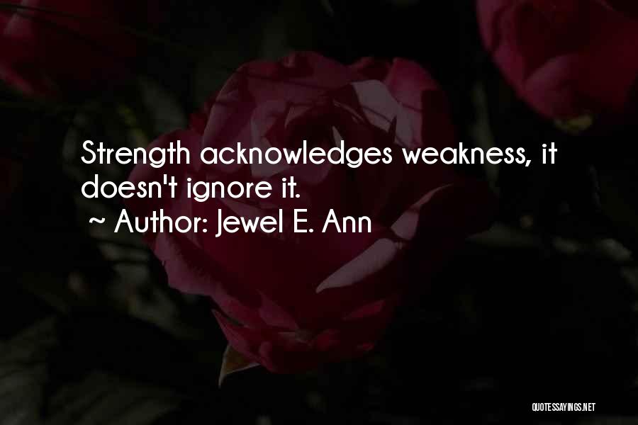 Jewel E. Ann Quotes: Strength Acknowledges Weakness, It Doesn't Ignore It.