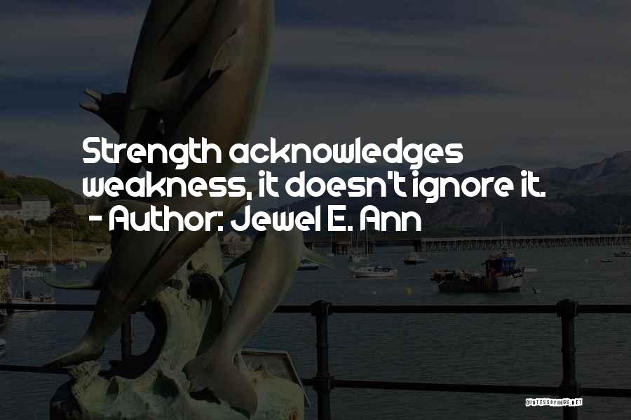 Jewel E. Ann Quotes: Strength Acknowledges Weakness, It Doesn't Ignore It.