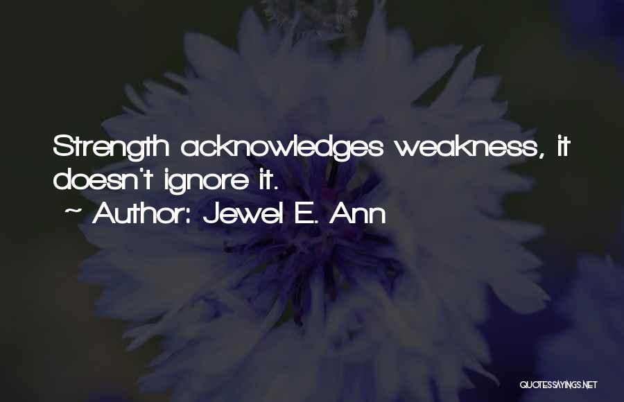 Jewel E. Ann Quotes: Strength Acknowledges Weakness, It Doesn't Ignore It.
