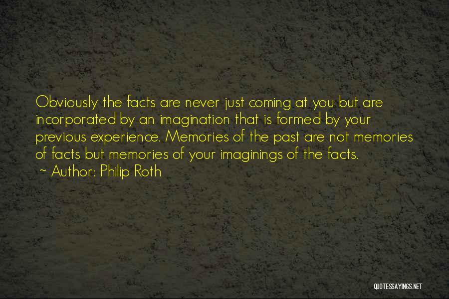 Philip Roth Quotes: Obviously The Facts Are Never Just Coming At You But Are Incorporated By An Imagination That Is Formed By Your