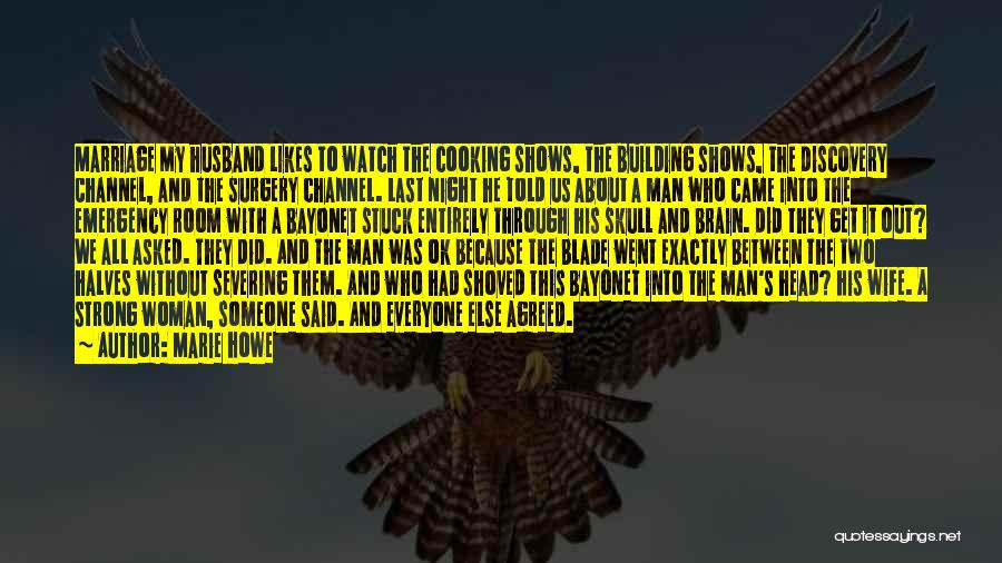 Marie Howe Quotes: Marriage My Husband Likes To Watch The Cooking Shows, The Building Shows, The Discovery Channel, And The Surgery Channel. Last