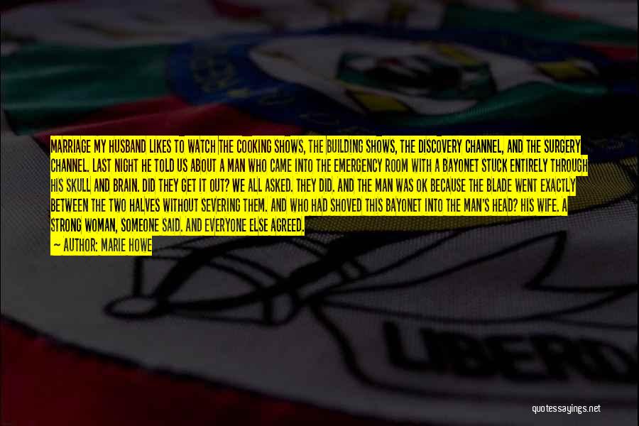 Marie Howe Quotes: Marriage My Husband Likes To Watch The Cooking Shows, The Building Shows, The Discovery Channel, And The Surgery Channel. Last