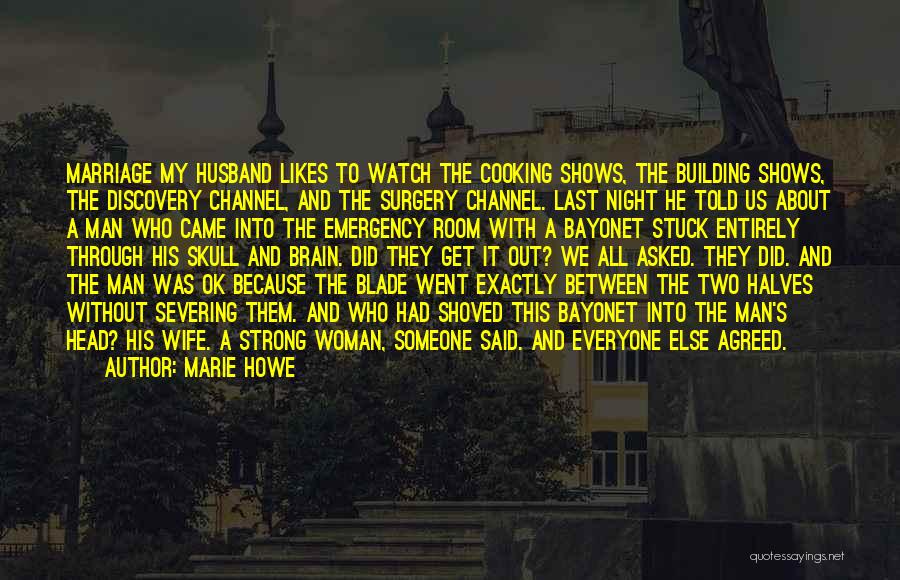 Marie Howe Quotes: Marriage My Husband Likes To Watch The Cooking Shows, The Building Shows, The Discovery Channel, And The Surgery Channel. Last