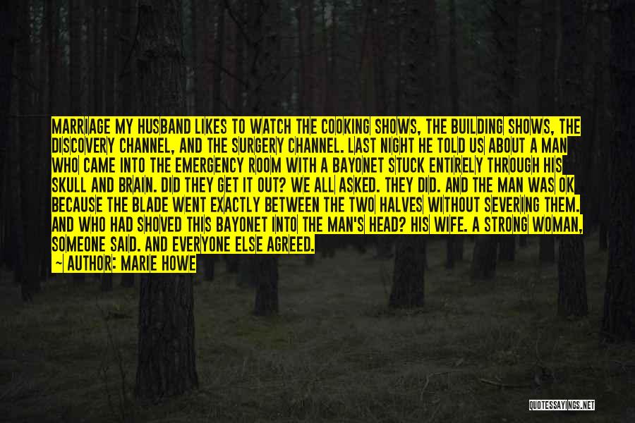 Marie Howe Quotes: Marriage My Husband Likes To Watch The Cooking Shows, The Building Shows, The Discovery Channel, And The Surgery Channel. Last