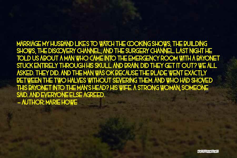 Marie Howe Quotes: Marriage My Husband Likes To Watch The Cooking Shows, The Building Shows, The Discovery Channel, And The Surgery Channel. Last