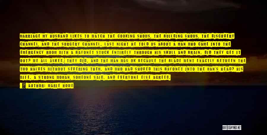 Marie Howe Quotes: Marriage My Husband Likes To Watch The Cooking Shows, The Building Shows, The Discovery Channel, And The Surgery Channel. Last