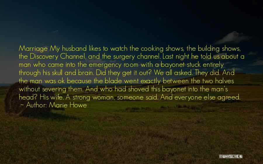 Marie Howe Quotes: Marriage My Husband Likes To Watch The Cooking Shows, The Building Shows, The Discovery Channel, And The Surgery Channel. Last