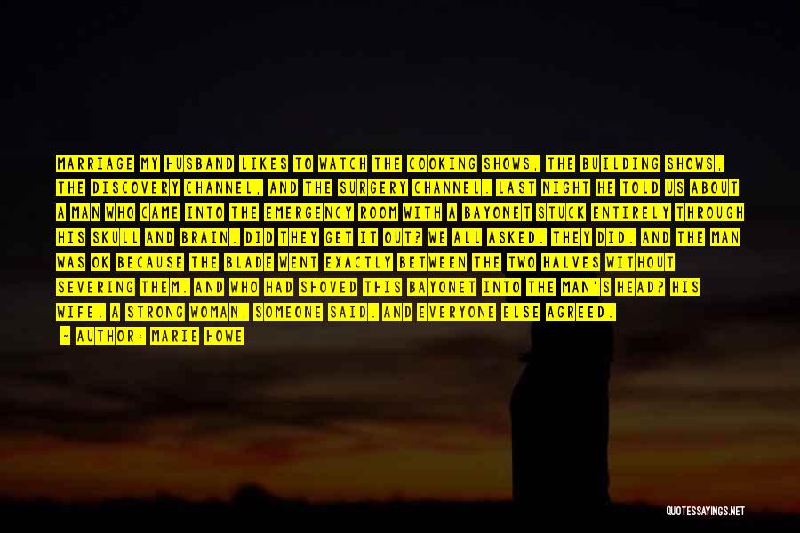 Marie Howe Quotes: Marriage My Husband Likes To Watch The Cooking Shows, The Building Shows, The Discovery Channel, And The Surgery Channel. Last