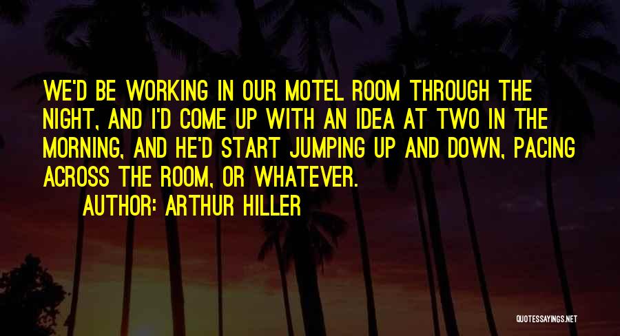 Arthur Hiller Quotes: We'd Be Working In Our Motel Room Through The Night, And I'd Come Up With An Idea At Two In