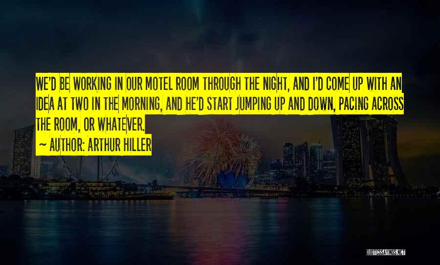 Arthur Hiller Quotes: We'd Be Working In Our Motel Room Through The Night, And I'd Come Up With An Idea At Two In