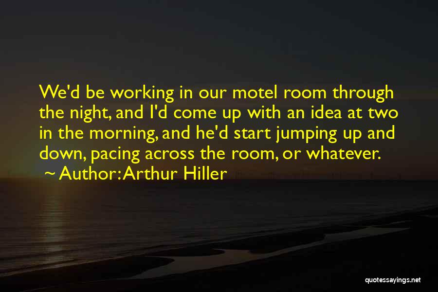 Arthur Hiller Quotes: We'd Be Working In Our Motel Room Through The Night, And I'd Come Up With An Idea At Two In