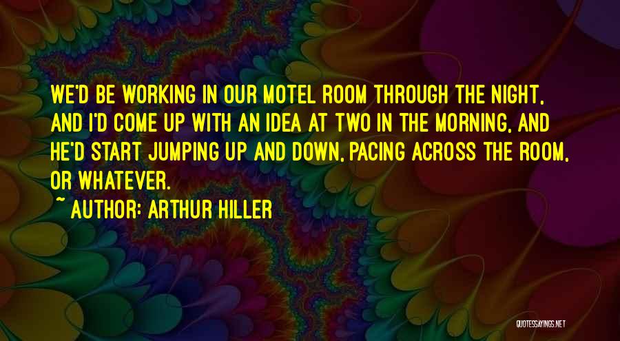 Arthur Hiller Quotes: We'd Be Working In Our Motel Room Through The Night, And I'd Come Up With An Idea At Two In