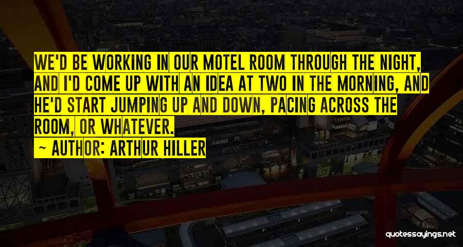 Arthur Hiller Quotes: We'd Be Working In Our Motel Room Through The Night, And I'd Come Up With An Idea At Two In