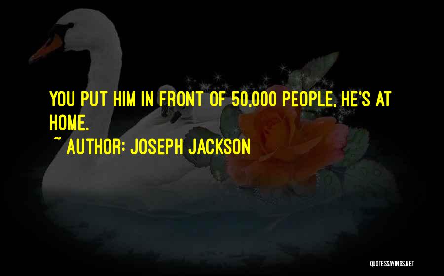 Joseph Jackson Quotes: You Put Him In Front Of 50,000 People, He's At Home.