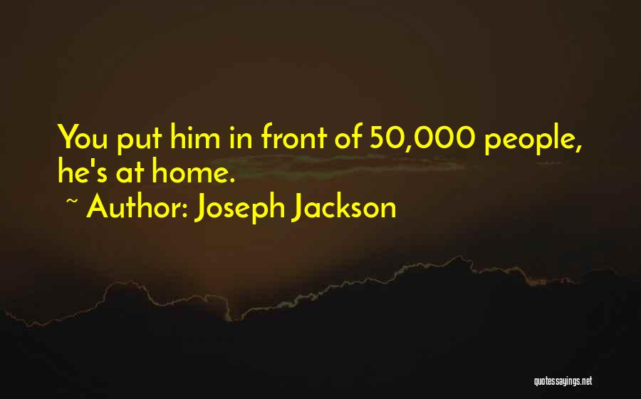 Joseph Jackson Quotes: You Put Him In Front Of 50,000 People, He's At Home.