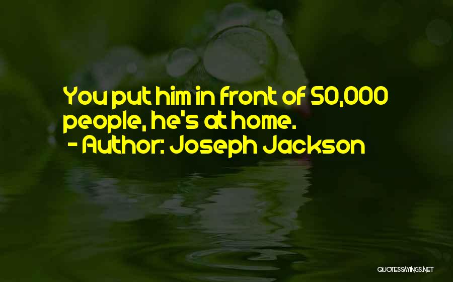 Joseph Jackson Quotes: You Put Him In Front Of 50,000 People, He's At Home.