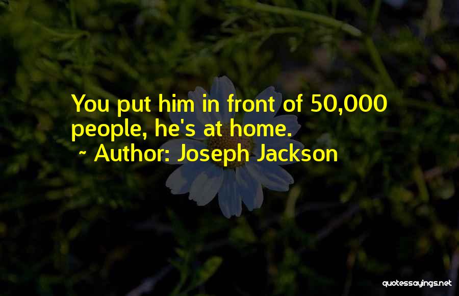 Joseph Jackson Quotes: You Put Him In Front Of 50,000 People, He's At Home.