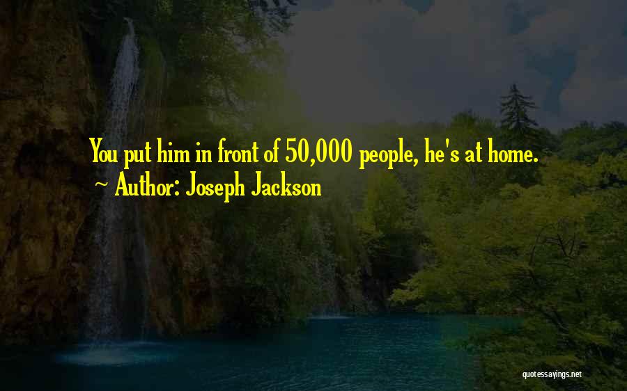 Joseph Jackson Quotes: You Put Him In Front Of 50,000 People, He's At Home.