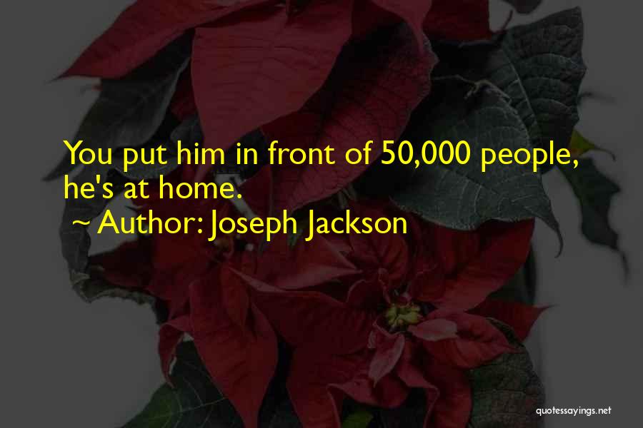 Joseph Jackson Quotes: You Put Him In Front Of 50,000 People, He's At Home.