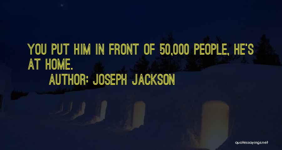 Joseph Jackson Quotes: You Put Him In Front Of 50,000 People, He's At Home.