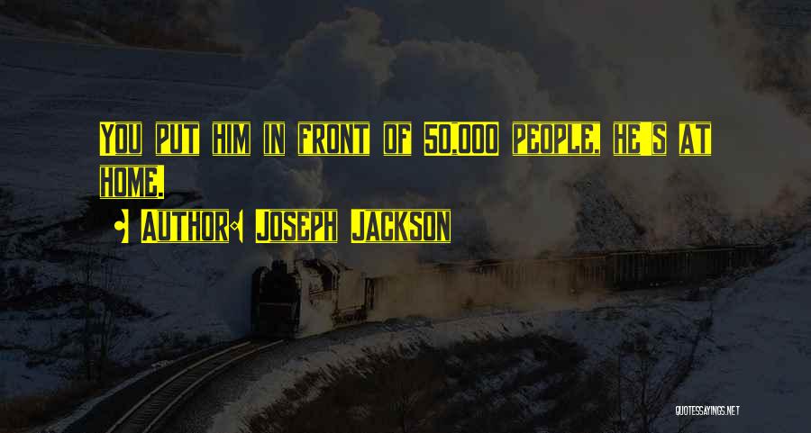 Joseph Jackson Quotes: You Put Him In Front Of 50,000 People, He's At Home.
