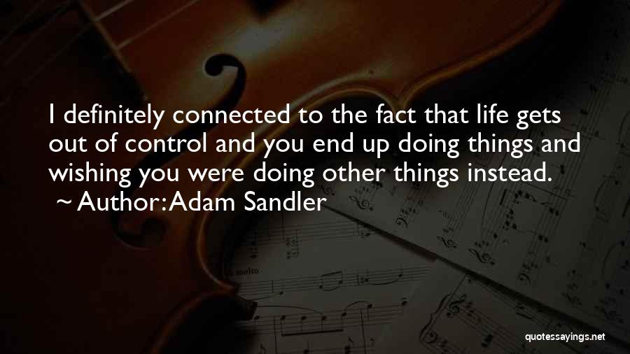 Adam Sandler Quotes: I Definitely Connected To The Fact That Life Gets Out Of Control And You End Up Doing Things And Wishing