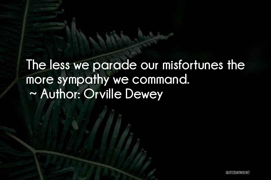 Orville Dewey Quotes: The Less We Parade Our Misfortunes The More Sympathy We Command.