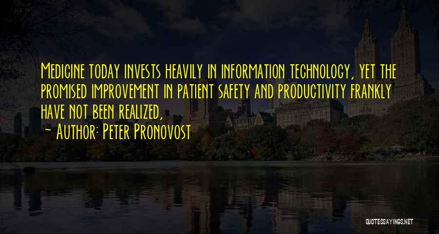Peter Pronovost Quotes: Medicine Today Invests Heavily In Information Technology, Yet The Promised Improvement In Patient Safety And Productivity Frankly Have Not Been