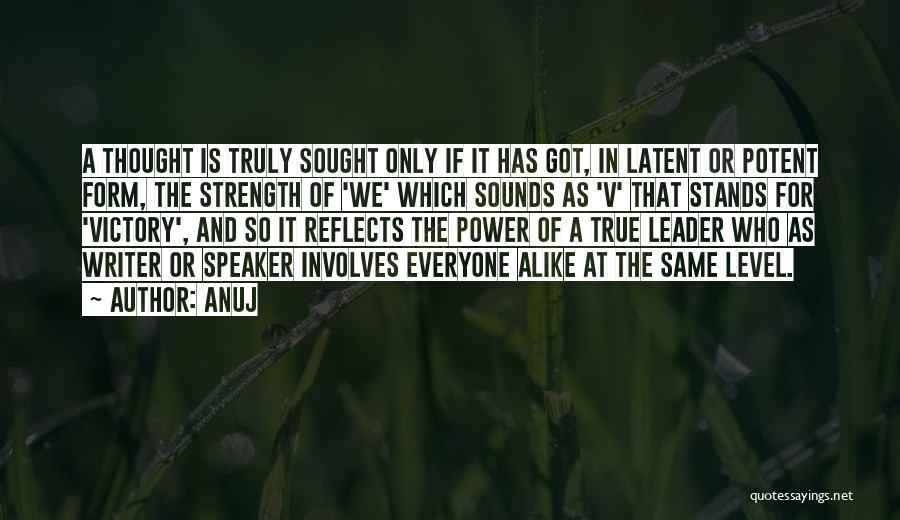 Anuj Quotes: A Thought Is Truly Sought Only If It Has Got, In Latent Or Potent Form, The Strength Of 'we' Which