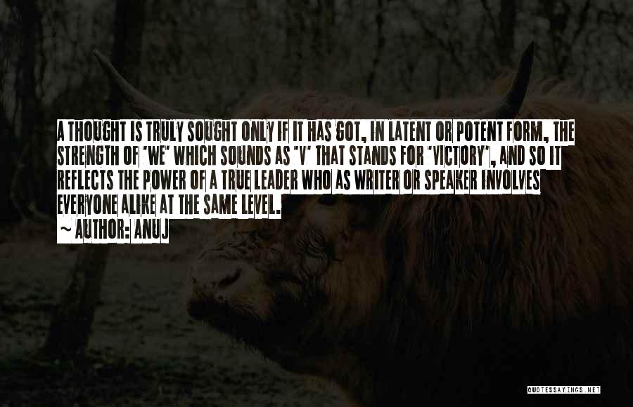 Anuj Quotes: A Thought Is Truly Sought Only If It Has Got, In Latent Or Potent Form, The Strength Of 'we' Which