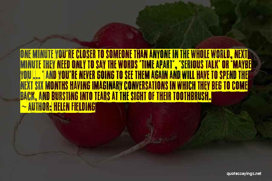Helen Fielding Quotes: One Minute You're Closer To Someone Than Anyone In The Whole World, Next Minute They Need Only To Say The