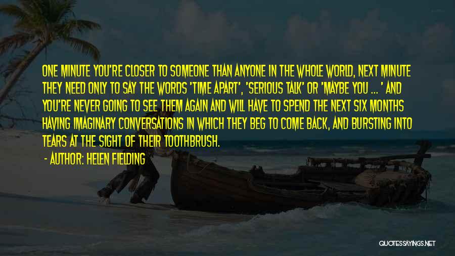 Helen Fielding Quotes: One Minute You're Closer To Someone Than Anyone In The Whole World, Next Minute They Need Only To Say The