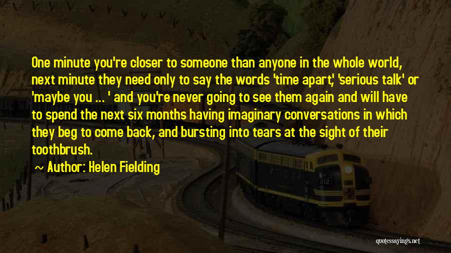Helen Fielding Quotes: One Minute You're Closer To Someone Than Anyone In The Whole World, Next Minute They Need Only To Say The