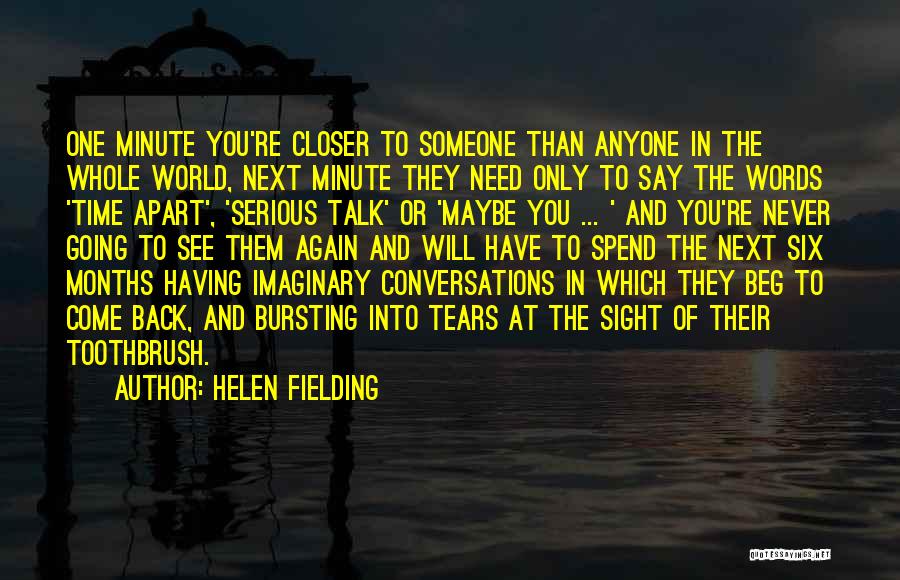 Helen Fielding Quotes: One Minute You're Closer To Someone Than Anyone In The Whole World, Next Minute They Need Only To Say The