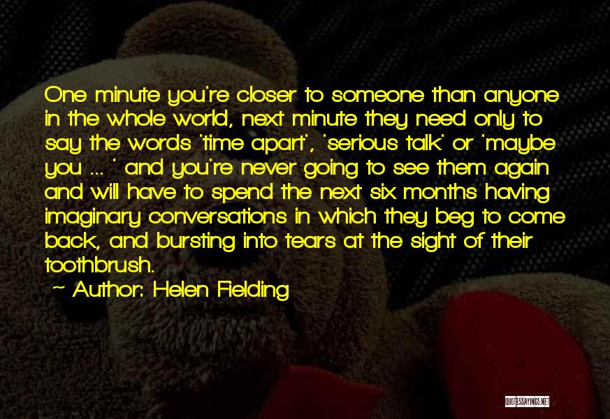 Helen Fielding Quotes: One Minute You're Closer To Someone Than Anyone In The Whole World, Next Minute They Need Only To Say The