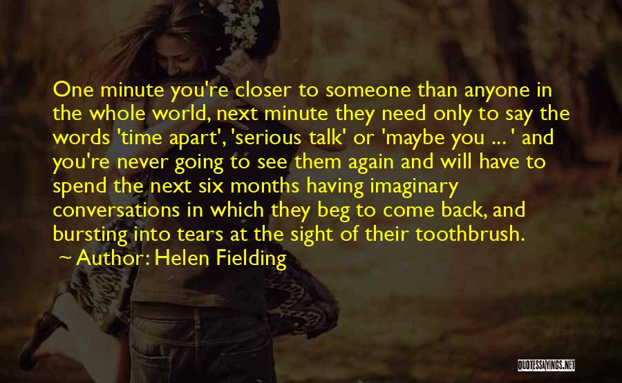 Helen Fielding Quotes: One Minute You're Closer To Someone Than Anyone In The Whole World, Next Minute They Need Only To Say The