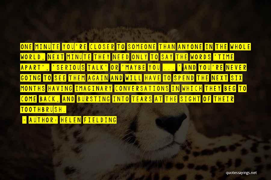 Helen Fielding Quotes: One Minute You're Closer To Someone Than Anyone In The Whole World, Next Minute They Need Only To Say The