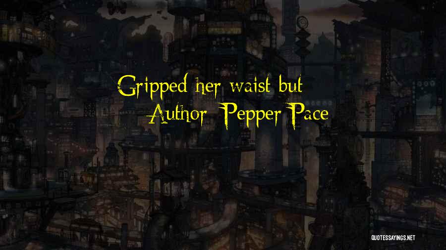 Pepper Pace Quotes: Gripped Her Waist But