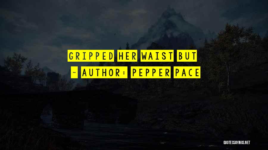 Pepper Pace Quotes: Gripped Her Waist But